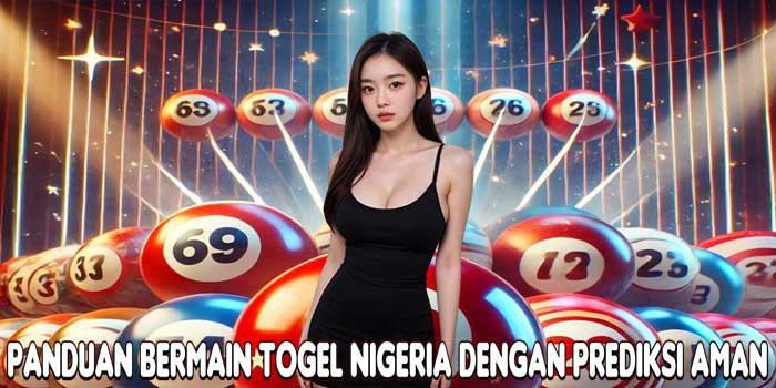 Panduan Bermain Togel Nigeria Dengan Prediksi Aman